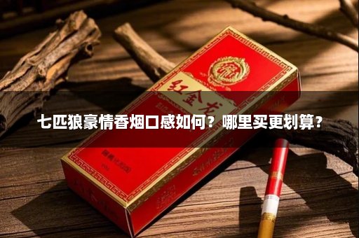 七匹狼豪情香烟口感如何？哪里买更划算？